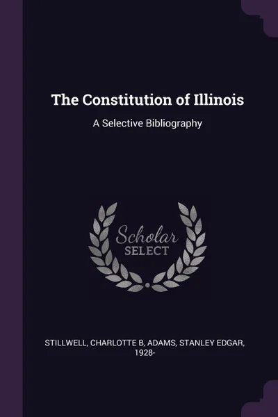 Обложка книги The Constitution of Illinois. A Selective Bibliography, Charlotte B Stillwell, Stanley Edgar Adams