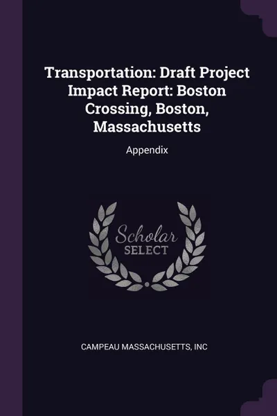 Обложка книги Transportation. Draft Project Impact Report: Boston Crossing, Boston, Massachusetts: Appendix, Inc Campeau Massachusetts