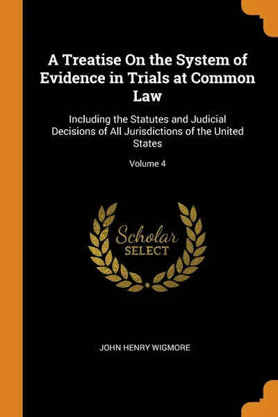 Обложка книги A Treatise On the System of Evidence in Trials at Common Law. Including the Statutes and Judicial Decisions of All Jurisdictions of the United States; Volume 4, John Henry Wigmore