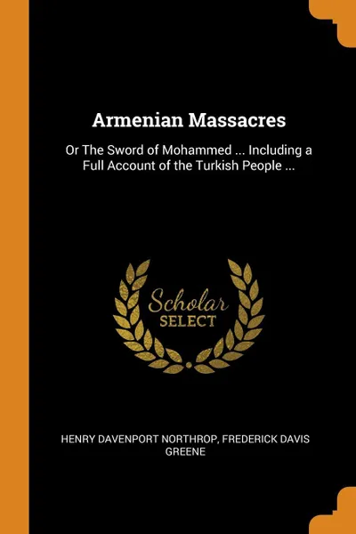 Обложка книги Armenian Massacres. Or The Sword of Mohammed ... Including a Full Account of the Turkish People ..., Henry Davenport Northrop, Frederick Davis Greene