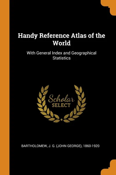 Обложка книги Handy Reference Atlas of the World. With General Index and Geographical Statistics, J G. 1860-1920 Bartholomew