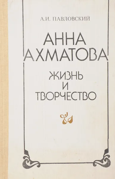 Обложка книги Анна Ахматова. Жизнь и творчество, Павловский А. И.