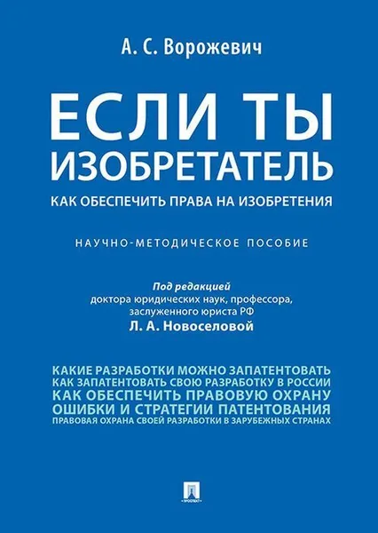 Обложка книги Если ты изобретатель. Как обеспечить права на изобретения.Научно-метод. пос.-М.:Проспект,2019. /=231079/, П,р Новоселовой Л.А.