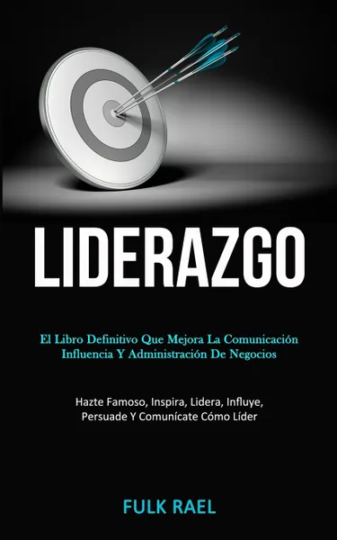 Обложка книги Liderazgo. El libro definitivo que mejora la comunicacion, influencia y administracion de negocios (Hazte famoso, inspira, lidera, influye, persuade y comunicate como lider), Fulk Rael