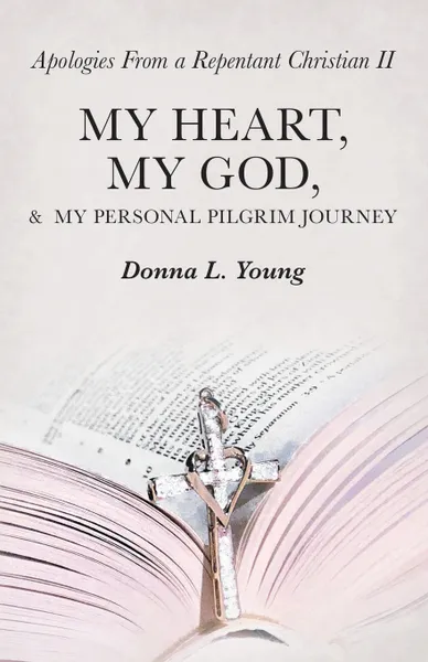 Обложка книги Apologies from a Repentant Christian II. My Heart, My God, &  My Personal Pilgrim Journey, Donna L. Young