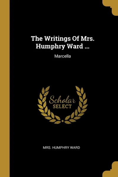 Обложка книги The Writings Of Mrs. Humphry Ward ... Marcella, Mrs. Humphry Ward