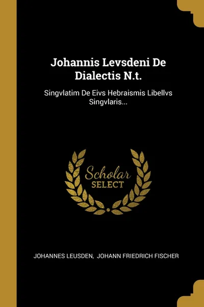 Обложка книги Johannis Levsdeni De Dialectis N.t. Singvlatim De Eivs Hebraismis Libellvs Singvlaris..., Johannes Leusden