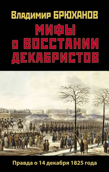 Обложка книги Мифы о восстании декабристов. Правда о 14 декабря 1825 года, Брюханов В.А.