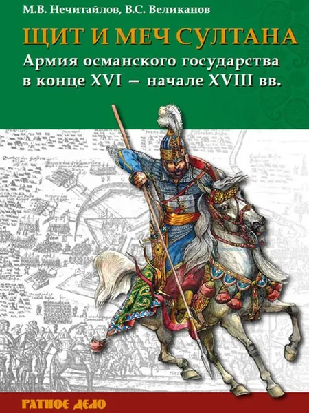 Обложка книги Щит и меч султана. Армия Османского государства в конце XVI в начале XVIII в., Великанов В.С., Нечитайло