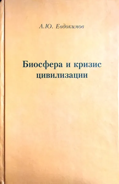 Обложка книги Биосфера и кризис цивилизации, А. Евдокимов