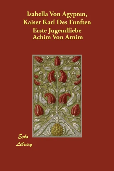 Обложка книги Isabella Von Agypten, Kaiser Karl Des Funften Erste Jugendliebe, Achim Von Arnim