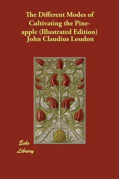 Обложка книги The Different Modes of Cultivating the Pine-apple (Illustrated Edition), John Claudius Loudon