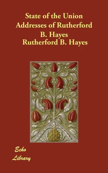 Обложка книги State of the Union Addresses of Rutherford B. Hayes, Rutherford B. Hayes