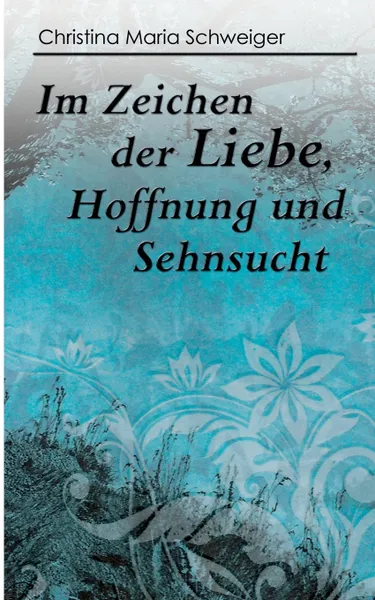 Обложка книги Im Zeichen der Liebe, Hoffnung und Sehnsucht, Christina Maria Schweiger