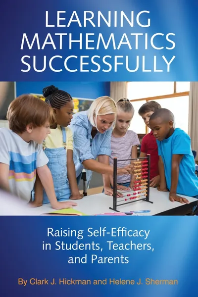 Обложка книги Learning Mathematics Successfully. Raising Self-Efficacy in Students, Teachers, and Parents, Clark  J. Hickman, Helene  J. Sherman