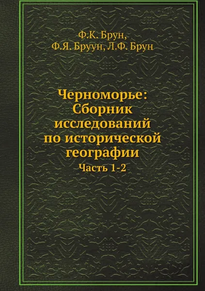 Обложка книги Черноморье: Сборник исследований по исторической географии. Часть 1-2, Ф.К. Брун, Ф.Я. Бруун, Л.Ф. Брун