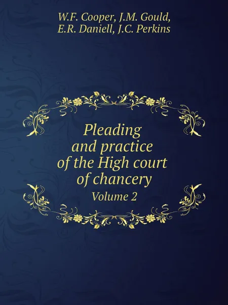 Обложка книги Pleading and practice of the High court of chancery. Volume 2, W.F. Cooper, J.M. Gould, E.R. Daniell, J.C. Perkins