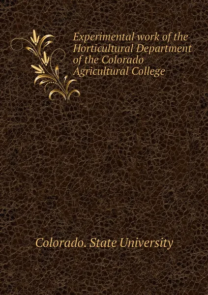 Обложка книги Experimental work of the Horticultural Department of the Colorado Agricultural College, Colorado. State University