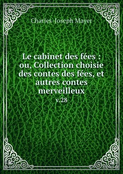 Обложка книги Le cabinet des fees : ou, Collection choisie des contes des fees, et autres contes merveilleux. v.28, Charles-Joseph Mayer