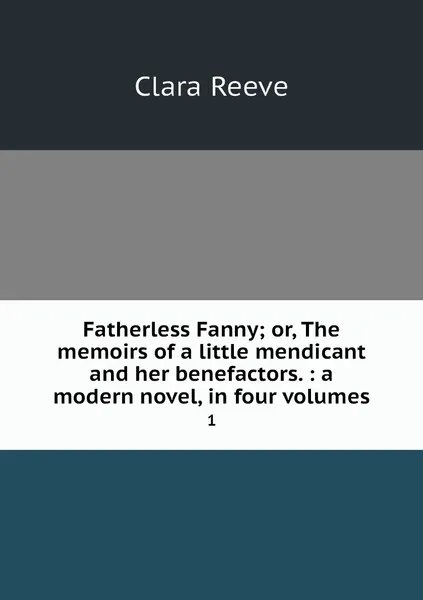 Обложка книги Fatherless Fanny; or, The memoirs of a little mendicant and her benefactors. : a modern novel, in four volumes. 1, Clara Reeve