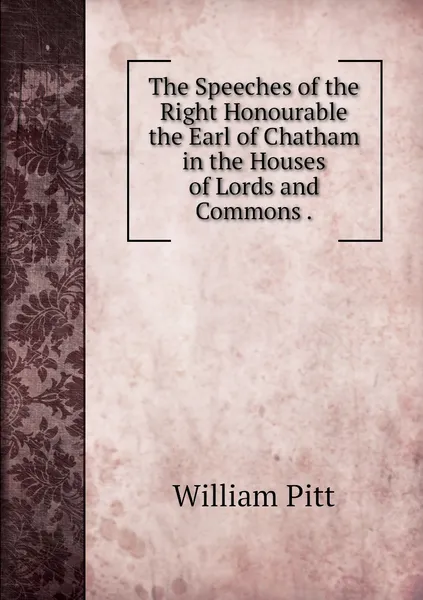 Обложка книги The Speeches of the Right Honourable the Earl of Chatham in the Houses of Lords and Commons ., William Pitt