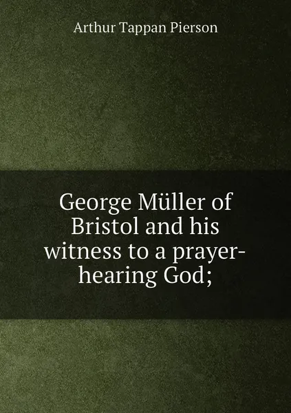 Обложка книги George Muller of Bristol and his witness to a prayer-hearing God;, Arthur T. Pierson