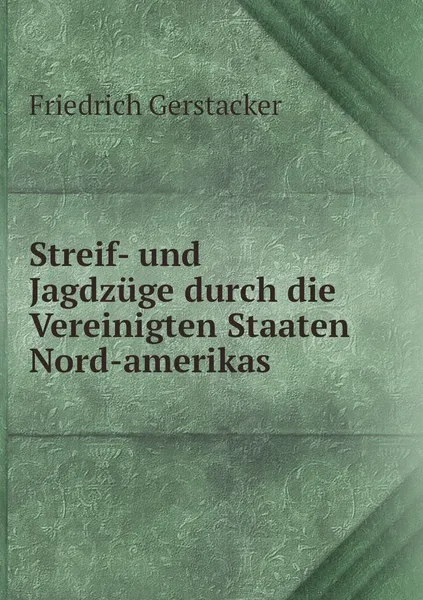 Обложка книги Streif- und Jagdzuge durch die Vereinigten Staaten Nord-amerikas, Friedrich Gerstacker