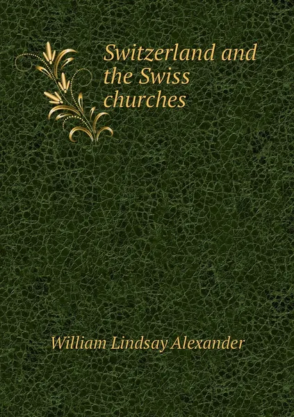 Обложка книги Switzerland and the Swiss churches, William Lindsay Alexander