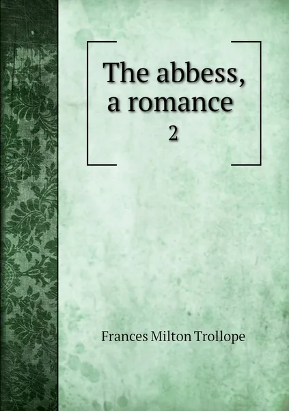 Обложка книги The abbess, a romance . 2, Frances Milton Trollope