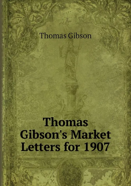 Обложка книги Thomas Gibson's Market Letters for 1907, Gibson Thomas