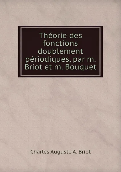 Обложка книги Theorie des fonctions doublement periodiques, par m. Briot et m. Bouquet, Charles Auguste A. Briot