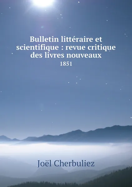 Обложка книги Bulletin litteraire et scientifique : revue critique des livres nouveaux. 1851, Joël Cherbuliez