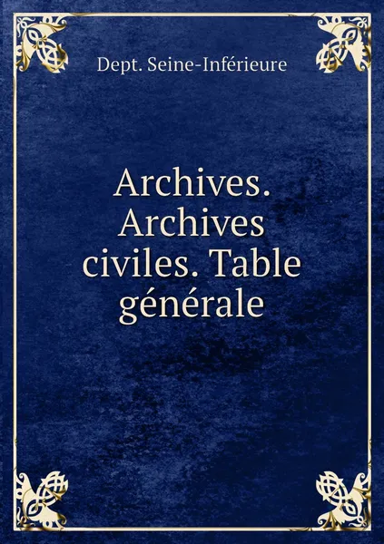 Обложка книги Archives. Archives civiles. Table generale, Dept. Seine-Inférieure