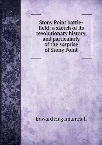 Обложка книги Stony Point battle-field; a sketch of its revolutionary history, and particularly of the surprise of Stony Point, Edward Hagaman Hall