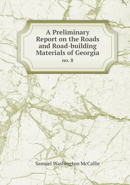 Обложка книги A Preliminary Report on the Roads and Road-building Materials of Georgia. no. 8, Samuel Washington McCallie