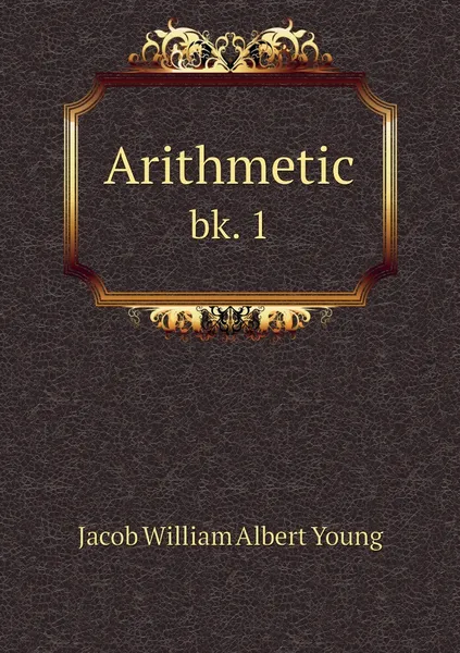 Обложка книги Arithmetic. bk. 1, Jacob William Albert Young