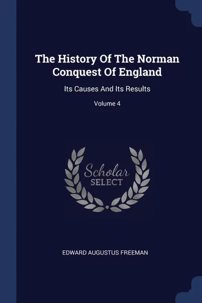 Обложка книги The History Of The Norman Conquest Of England. Its Causes And Its Results; Volume 4, Edward Augustus Freeman