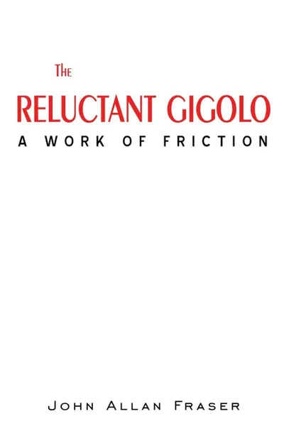 Обложка книги THE RELUCTANT GIGOLO. A WORK OF FRICTION, JOHN ALLAN FRASER