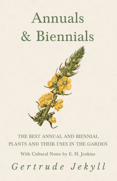 Обложка книги Annuals & Biennials - The Best Annual and Biennial Plants and Their Uses in the Garden - With Cultural Notes by E. H. Jenkins, Gertrude Jekyll