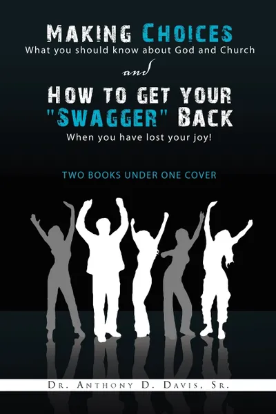 Обложка книги Making Choices. What You Should Know about God and Church & How to Get Your ''Swagger'' Back: When You Have Lost Your Joy! ''Two Books, Anthony D. Sr. Davis, Dr Anthony D. Sr. Davis