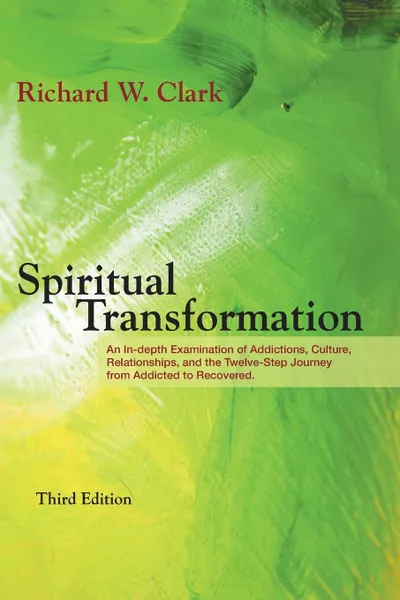 Обложка книги Spiritual Transformation. An In-depth Examination of Addictions, Culture, Relationships, and the Twelve-Step Journey from Addicted to Recovered., Richard W. Clark