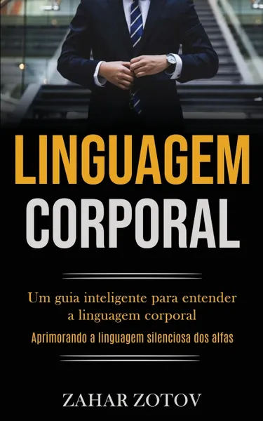 Обложка книги Linguagem Corporal. Um guia inteligente para entender a linguagem corporal (Aprimorando a linguagem silenciosa dos alfas), Zahar Zotov