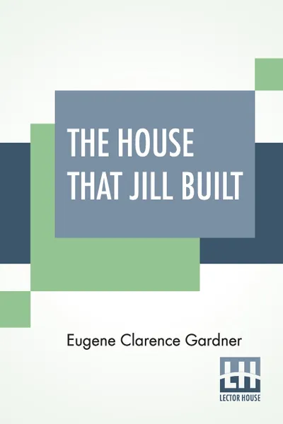 Обложка книги The House That Jill Built. After Jack's Had Proved A Failure. A Book On Home Architecture, With Illustrations, Eugene Clarence Gardner