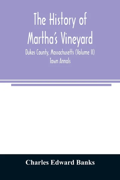 Обложка книги The history of Martha's Vineyard, Dukes County, Massachusetts (Volume II) Town Annals, Charles Edward Banks