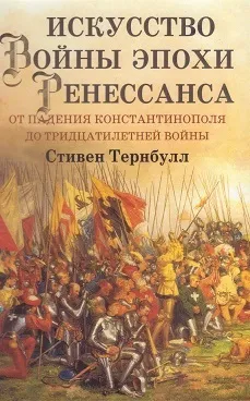 Обложка книги Искусство войны эпохи Ренессанса. От падения Константинополя до Тридцатилетней войны, Тернбулл Стивен