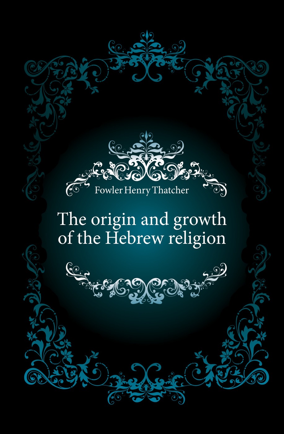 The origin and growth of the Hebrew religion