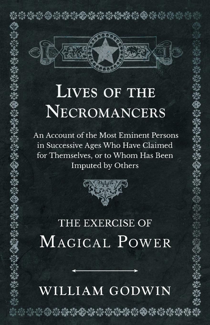 фото Lives of the Necromancers - An Account of the Most Eminent Persons in Successive Ages Who Have Claimed for Themselves, or to Whom Has Been Imputed by Others - The Exercise of Magical Power