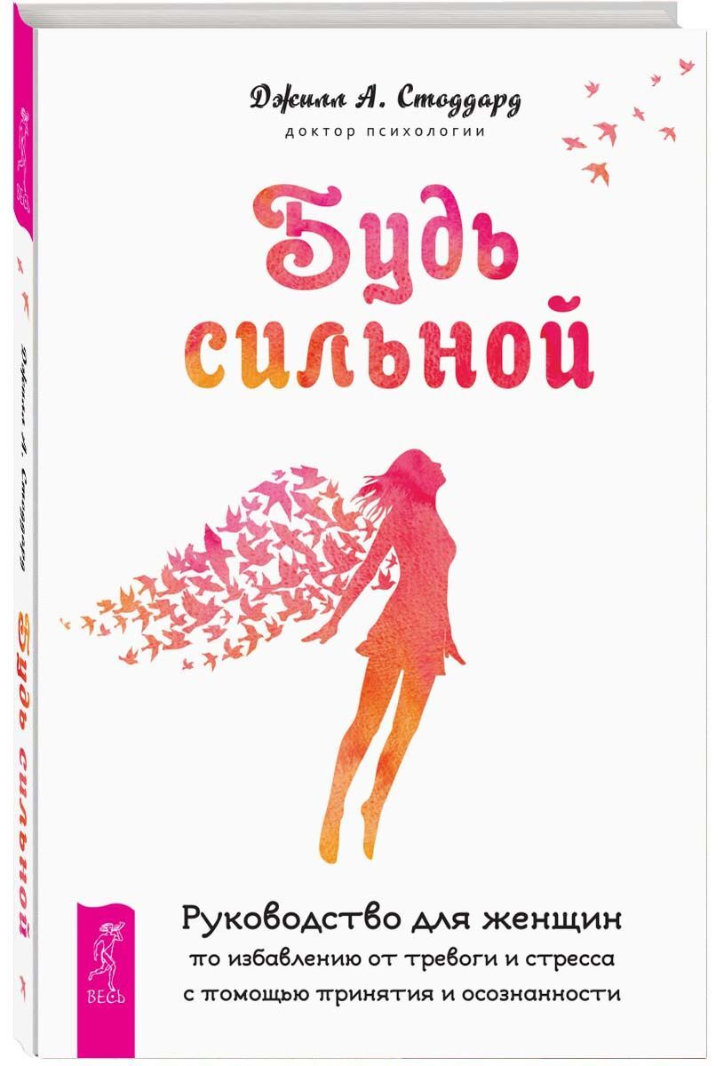 Будь сильной. Руководство для женщин по избавлению от тревоги и стресса с помощью принятия и осознанности | Стоддард Джилл А.