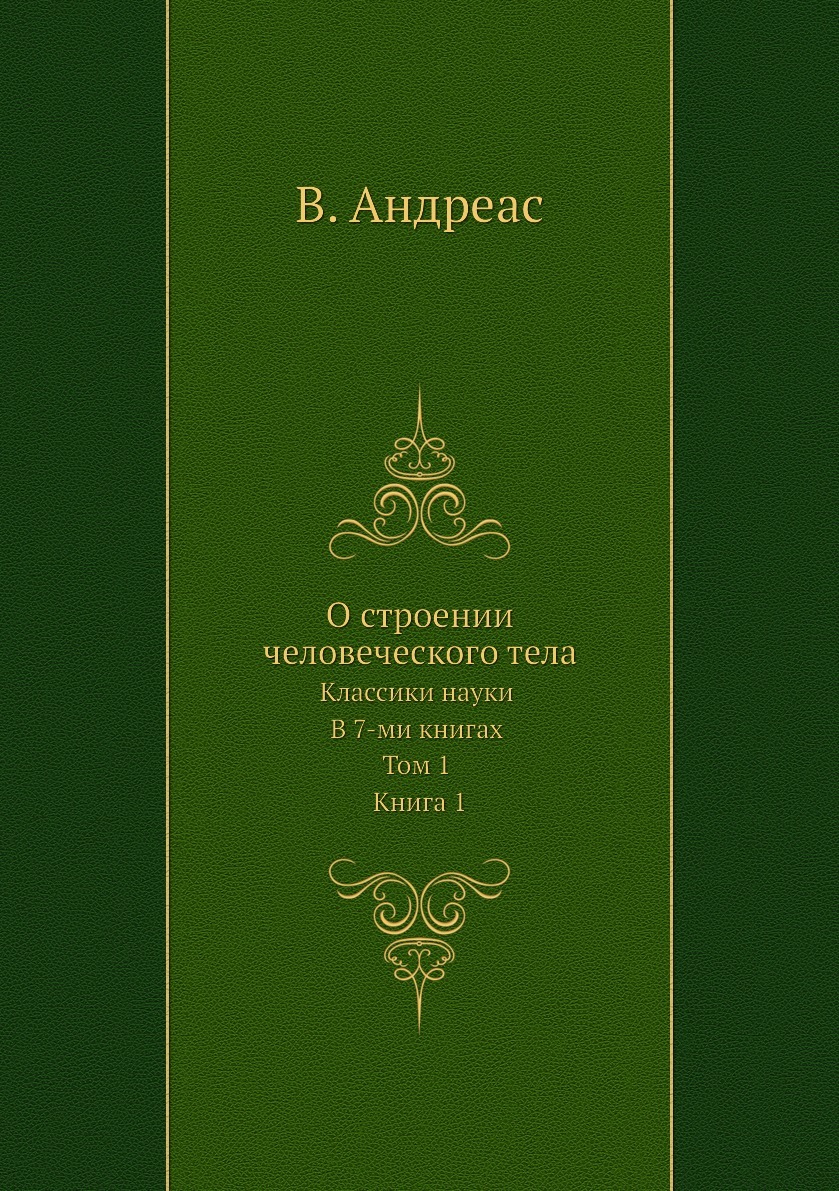 О строении человеческого тела. Классики науки. В 7-ми книгах. Том 1. Книга 1