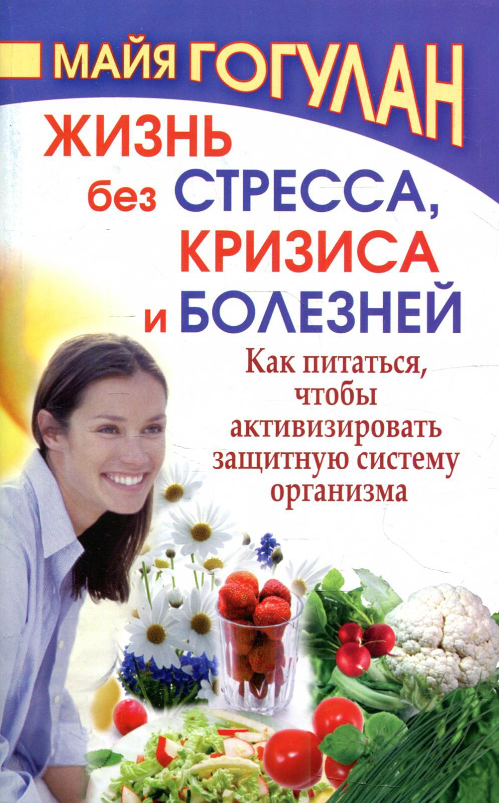 Жизнь без стресса и болезней. Как питаться, чтобы активизировать защитную  систему организма | Гогулан Майя Федоровна - купить с доставкой по выгодным  ценам в интернет-магазине OZON (546601181)